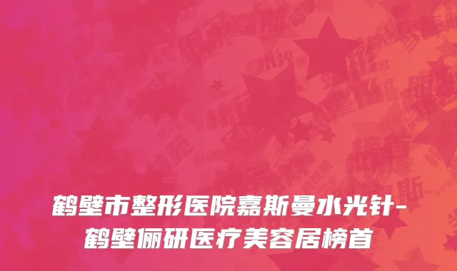 鹤壁市整形医院嘉斯曼水光针-鹤壁俪研医疗美容居榜首