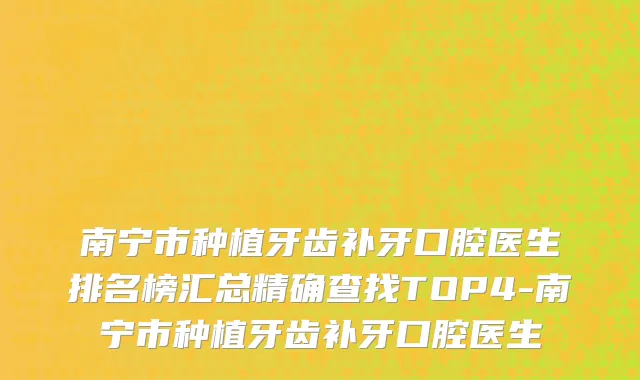 南宁市种植牙齿补牙口腔医生排名榜汇总精确查找TOP4-南宁市种植牙齿补牙口腔医生
