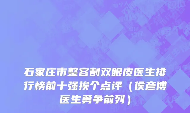 石家庄市整容割双眼皮医生排行榜前十强挨个点评（侯彦博医生勇争前列）