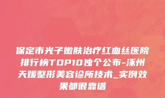 保定市光子嫩肤治疗红血丝医院排行榜TOP10独个公布-涿州天媛整形美容诊所技术_实例效果都很靠谱