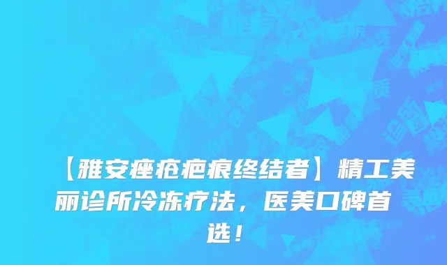 【雅安痤疮疤痕终结者】精工美丽诊所冷冻疗法，医美口碑首选！