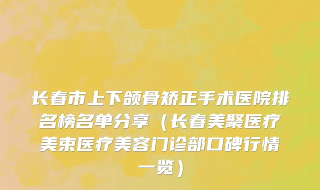 长春市上下颌骨矫正手术医院排名榜名单分享（长春美聚医疗美束医疗美容门诊部口碑行情一览）
