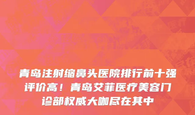 青岛注射缩鼻头医院排行前十强评价高!青岛艾菲医疗美容门诊部权威大咖尽在其中