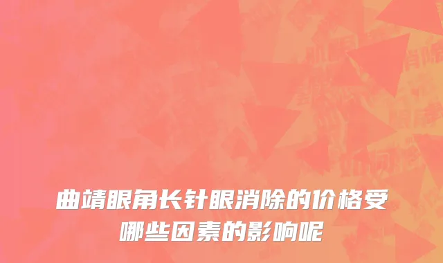 曲靖眼角长针眼消除的价格受哪些因素的影响呢