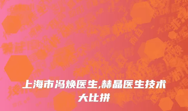 上海市冯焕医生,赫晶医生技术大比拼