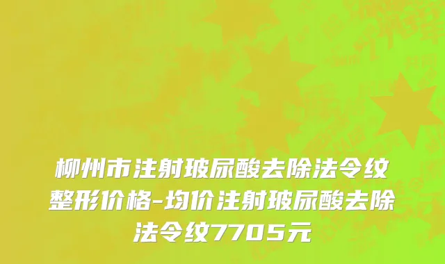 柳州市注射玻尿酸去除法令纹整形价格-均价注射玻尿酸去除法令纹7705元