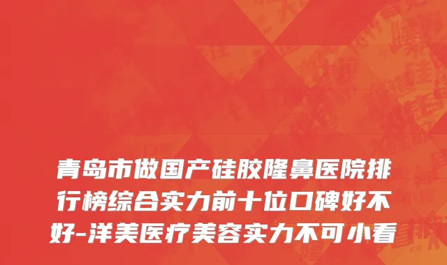 青岛市做国产硅胶隆鼻医院排行榜综合实力前十位口碑好不好-洋美医疗美容实力不可小看