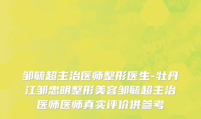 邹毓超主治医师整形医生-牡丹江邹忠明整形美容邹毓超主治医师医师真实评价供参考
