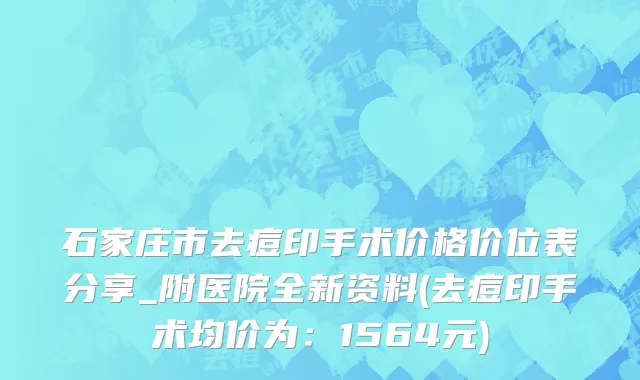 石家庄市去痘印手术价格价位表分享_附医院全新资料(去痘印手术均价为：1564元)