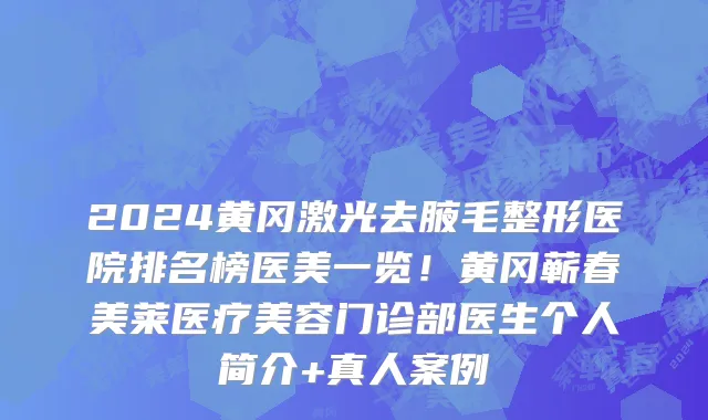 2024黄冈激光去腋毛整形医院排名榜医美一览!黄冈蕲春美莱医疗美容门诊部医生个人简介+真人案例