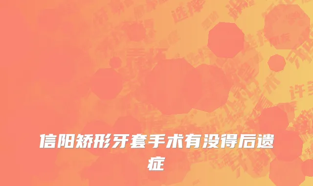 信阳矫形牙套手术有没得后遗症