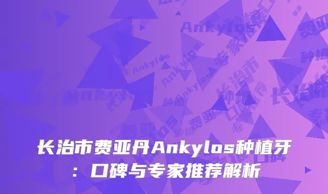 长治市费亚丹Ankylos种植牙：口碑与专家推荐解析