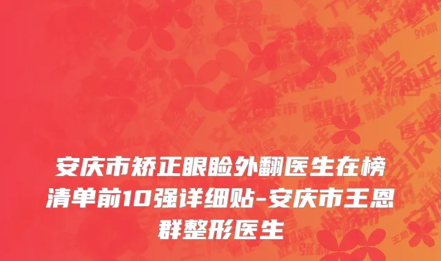 安庆市矫正眼睑外翻医生在榜清单前10强详细贴-安庆市王恩群整形医生
