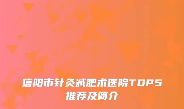 信阳市针灸减肥术医院TOP5推荐及简介