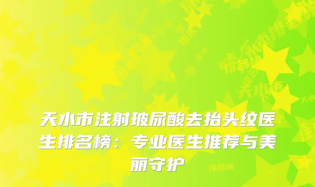 天水市注射玻尿酸去抬头纹医生排名榜：专业医生推荐与美丽守护