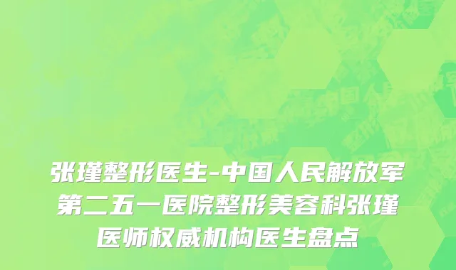 张瑾整形医生-中国人民解放军第二五一医院整形美容科张瑾医师权威机构医生盘点