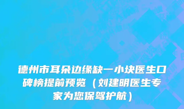 德州市耳朵边缘缺一小块医生口碑榜提前预览（刘建明医生专家为您保驾护航）