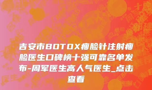 吉安市BOTOX瘦脸针注射瘦脸医生口碑榜十强可靠名单发布-周军医生高人气医生_点击查看