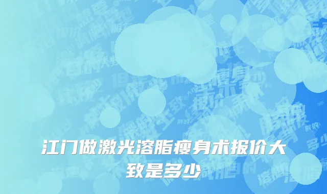江门做激光溶脂瘦身术报价大致是多少
