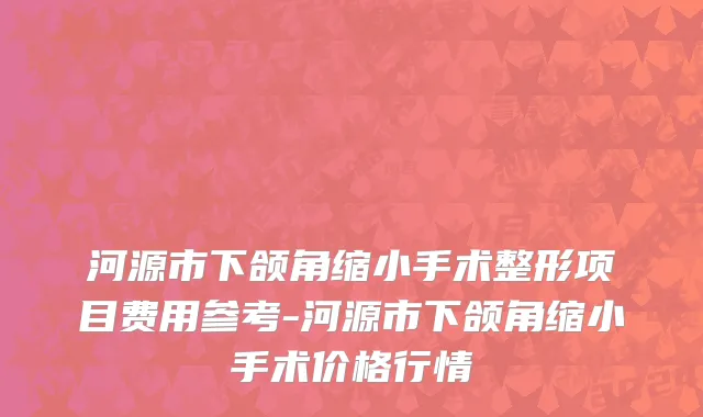 河源市下颌角缩小手术整形项目费用参考-河源市下颌角缩小手术价格行情