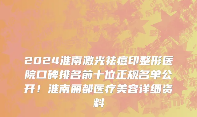 2024淮南激光祛痘印整形医院口碑排名前十位正规名单公开！淮南丽都医疗美容详细资料
