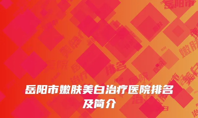 岳阳市嫩肤美白治疗医院排名及简介