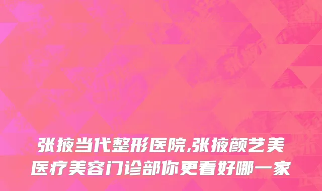 张掖当代整形医院,张掖颜艺美医疗美容门诊部你更看好哪一家