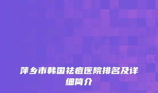 萍乡市韩国祛痘医院排名及详细简介