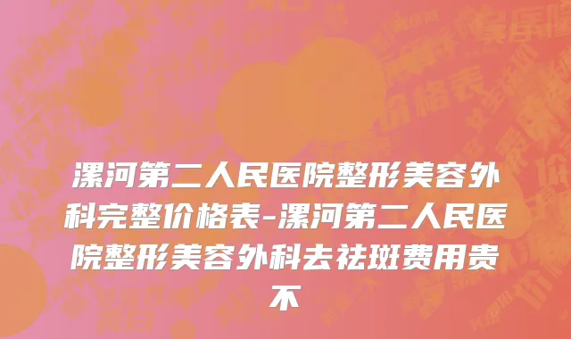 漯河第二人民医院整形美容外科完整价格表-漯河第二人民医院整形美容外科去祛斑费用贵不