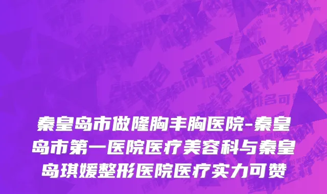 秦皇岛市做隆胸丰胸医院-秦皇岛市第一医院医疗美容科与秦皇岛琪媛整形医院医疗实力可赞