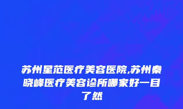苏州星范医疗美容医院,苏州秦晓峰医疗美容诊所哪家好一目了然