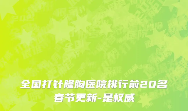 全国打针隆胸医院排行前20名春节更新-是权威