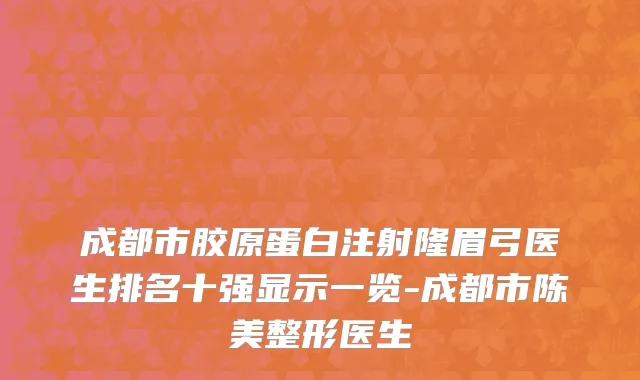 成都市胶原蛋白注射隆眉弓医生排名十强显示一览-成都市陈美整形医生