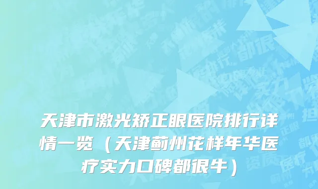 天津市激光矫正眼医院排行详情一览（天津蓟州花样年华医疗实力口碑都很牛）