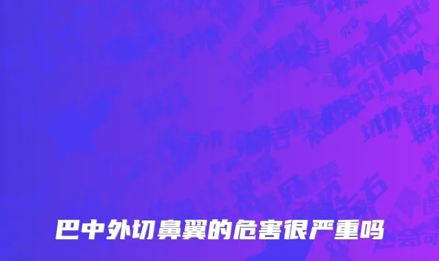 巴中外切鼻翼的危害很严重吗
