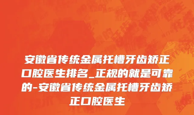 安徽省传统金属托槽牙齿矫正口腔医生排名_正规的就是可靠的-安徽省传统金属托槽牙齿矫正口腔医生