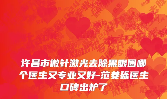 许昌市微针激光去除黑眼圈哪个医生又专业又好-范姜砾医生口碑出炉了