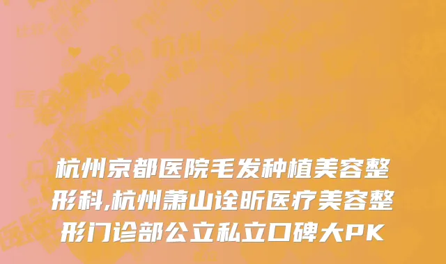 杭州京都医院毛发种植美容整形科,杭州萧山诠昕医疗美容整形门诊部公立私立口碑大PK