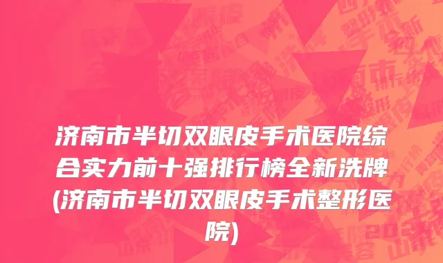 济南市半切双眼皮手术医院综合实力前十强排行榜全新洗牌(济南市半切双眼皮手术整形医院)