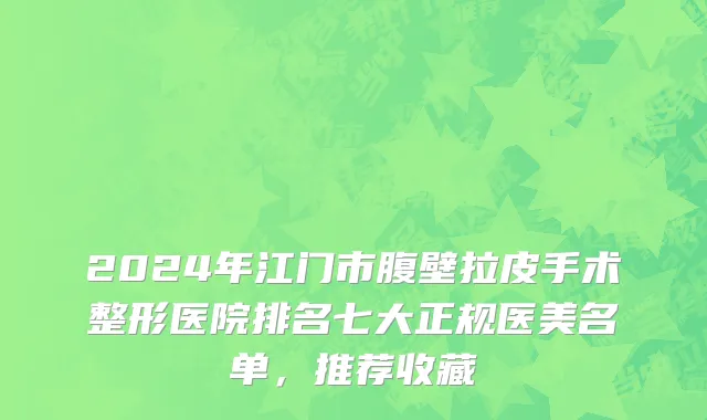 2024年江门市腹壁拉皮手术整形医院排名七大正规医美名单，推荐收藏