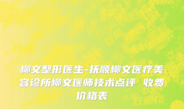 柳文整形医生-抚顺柳文医疗美容诊所柳文医师技术点评 收费价格表