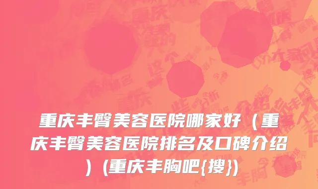 重庆丰臀美容医院哪家好（重庆丰臀美容医院排名及口碑介绍）(重庆丰胸吧{搜})