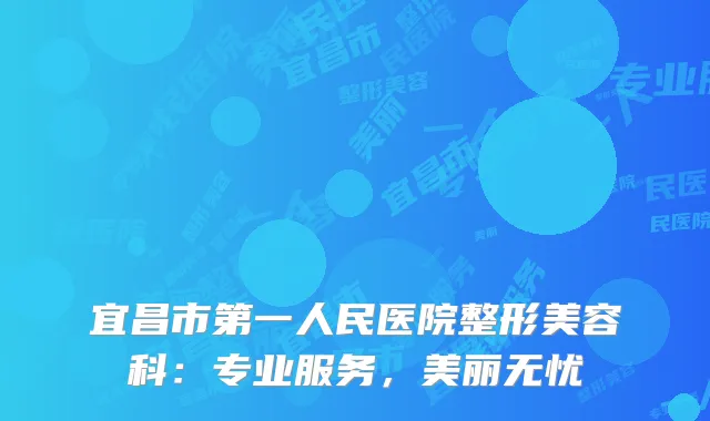宜昌市第一人民医院整形美容科：专业服务，美丽无忧