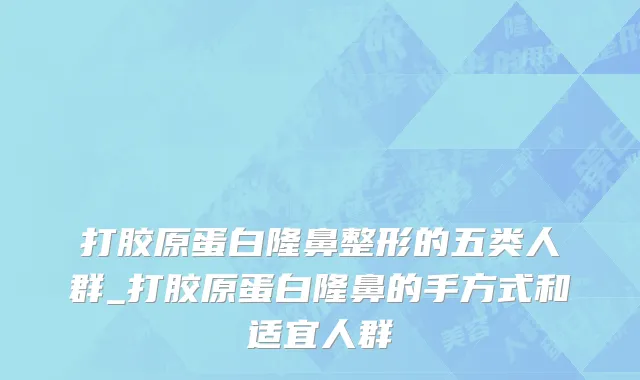 打胶原蛋白隆鼻整形的五类人群_打胶原蛋白隆鼻的手方式和适宜人群
