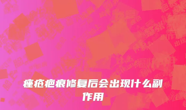 痤疮疤痕修复后会出现什么副作用