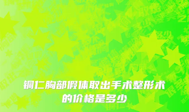 铜仁胸部假体取出手术整形术的价格是多少