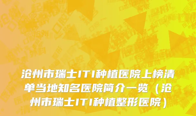 沧州市瑞士ITI种植医院上榜清单当地知名医院简介一览（沧州市瑞士ITI种植整形医院）