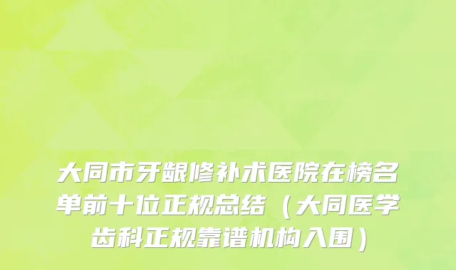大同市牙龈修补术医院在榜名单前十位正规总结（大同医学齿科正规靠谱机构入围）