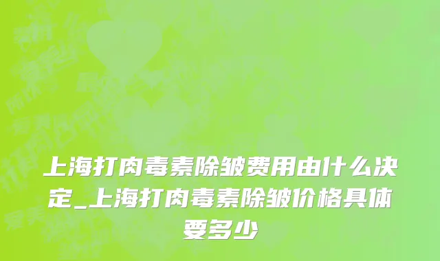 上海打肉毒素除皱费用由什么决定_上海打肉毒素除皱价格具体要多少