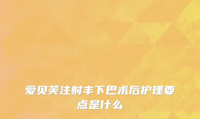 爱贝芙注射丰下巴术后护理要点是什么